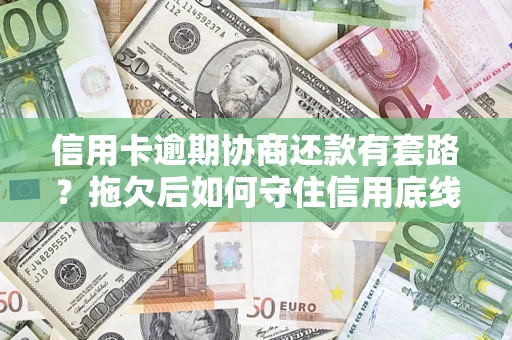 武汉信用卡逾期协商还款有套路？拖欠后如何守住信用底线？