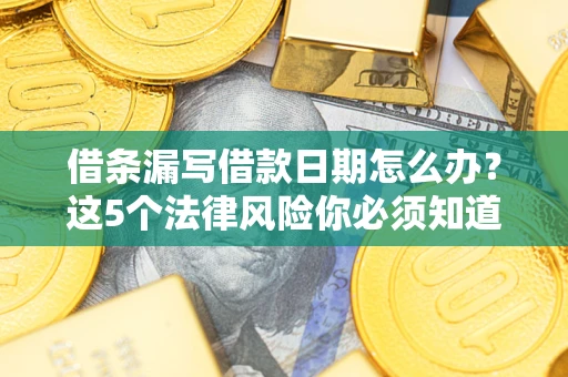武汉借条漏写借款日期怎么办？这5个法律风险你必须知道