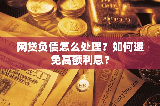 武汉网贷负债怎么处理？如何避免高额利息？