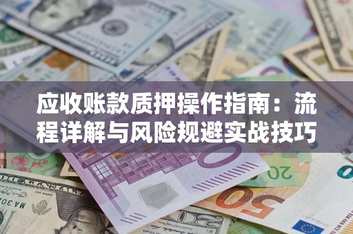武汉应收账款质押操作指南：流程详解与风险规避实战技巧
