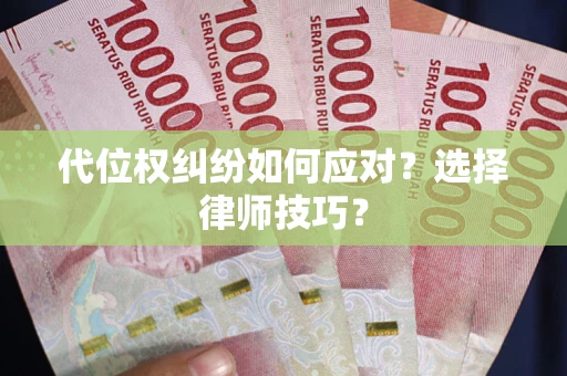 武汉代位权纠纷如何应对？选择律师技巧？