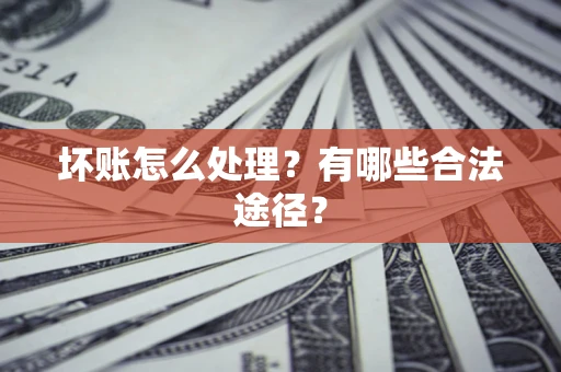 武汉坏账怎么处理？有哪些合法途径？