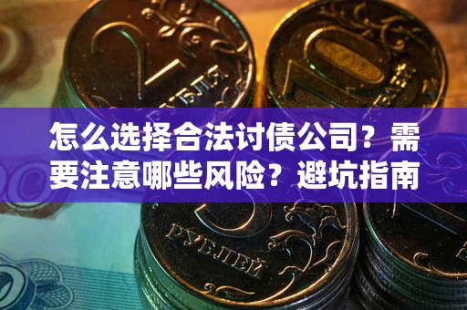 武汉怎么选择合法讨债公司？需要注意哪些风险？避坑指南来了！