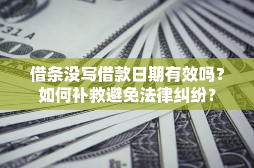 武汉借条没写借款日期有效吗？如何补救避免法律纠纷？
