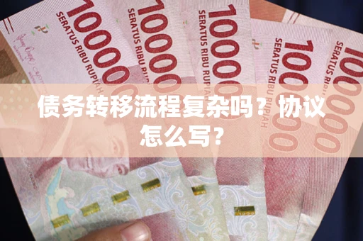 武汉债务转移流程复杂吗？协议怎么写？