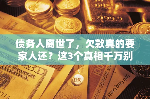 武汉债务人离世了，欠款真的要家人还？这3个真相千万别弄错