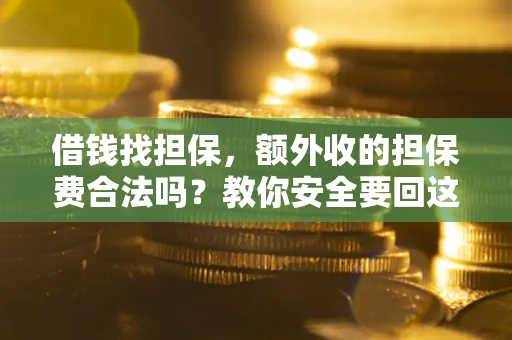 武汉借钱找担保，额外收的担保费合法吗？教你安全要回这笔钱