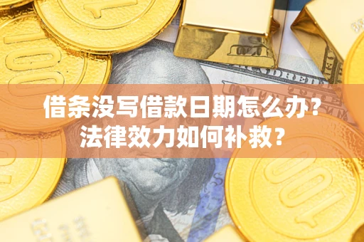 武汉借条没写借款日期怎么办?法律效力如何补救? 武汉借条没写借款日期怎么办?法律效力如何补救?