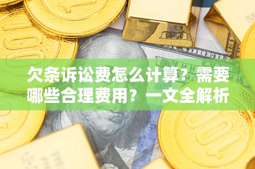 武汉欠条诉讼费怎么计算？需要哪些合理费用？一文全解析