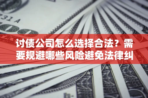 武汉讨债公司怎么选择合法?需要规避哪些风险避免法律纠纷? 武汉讨债公司怎么选择合法?需要规避哪些风险避免法律纠纷?