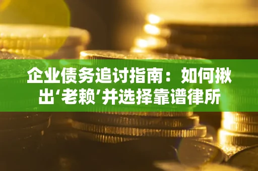 武汉企业债务追讨指南：如何揪出‘老赖’并选择靠谱律所