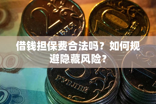 武汉借钱担保费合法吗？如何规避隐藏风险？