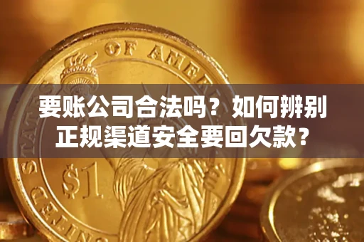 武汉要账公司合法吗？如何辨别正规渠道安全要回欠款？