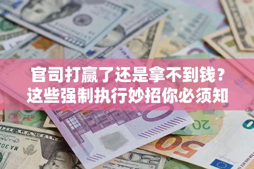 武汉官司打赢了还是拿不到钱？这些强制执行妙招你必须知道