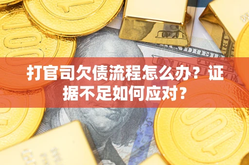 武汉打官司欠债流程怎么办？证据不足如何应对？
