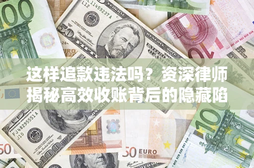 武汉这样追款违法吗？资深律师揭秘高效收账背后的隐藏陷阱