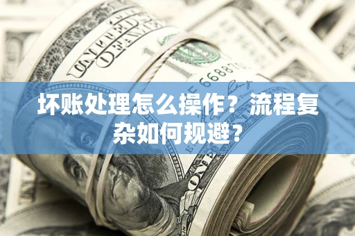 武汉坏账处理怎么操作？流程复杂如何规避？