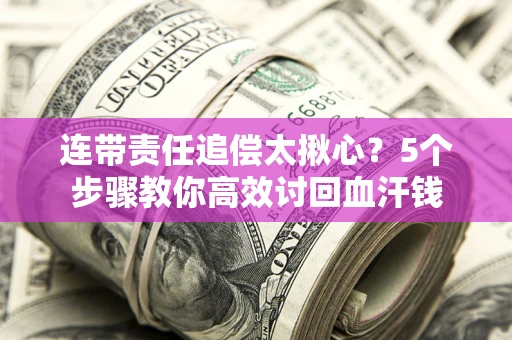 武汉连带责任追偿太揪心？5个步骤教你高效讨回血汗钱