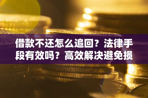 武汉借款不还怎么追回？法律手段有效吗？高效解决避免损失