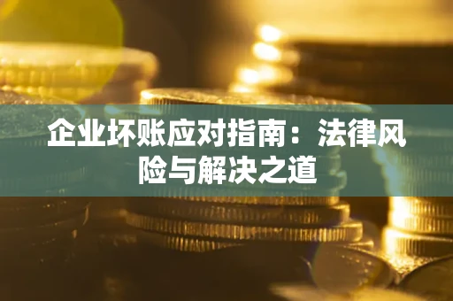 武汉企业坏账应对指南：法律风险与解决之道
