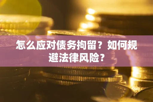 武汉怎么应对债务拘留？如何规避法律风险？