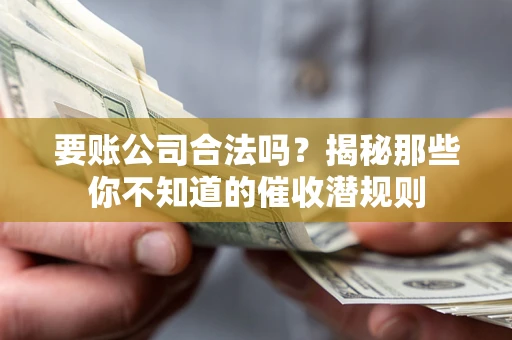 武汉要账公司合法吗？揭秘那些你不知道的催收潜规则