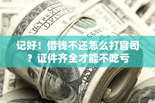 武汉记好！借钱不还怎么打官司？证件齐全才能不吃亏