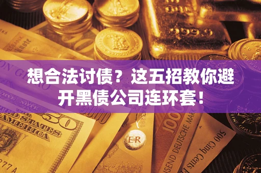 武汉想合法讨债？这五招教你避开黑债公司连环套！