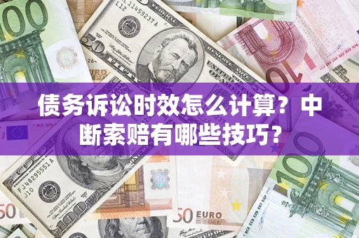武汉债务诉讼时效怎么计算？中断索赔有哪些技巧？