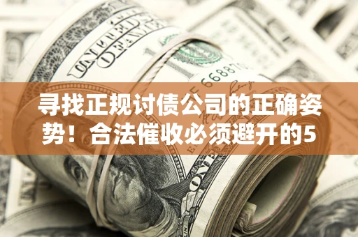 武汉寻找正规讨债公司的正确姿势！合法催收必须避开的5大雷区