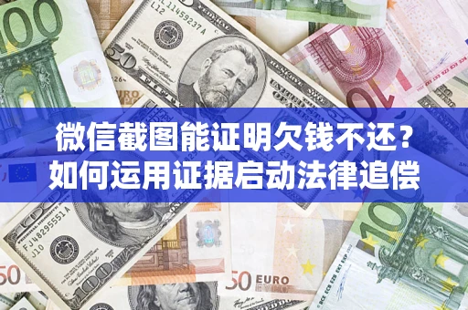 武汉微信截图能证明欠钱不还？如何运用证据启动法律追偿程序？