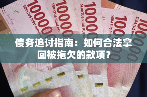 武汉债务追讨指南：如何合法拿回被拖欠的款项？