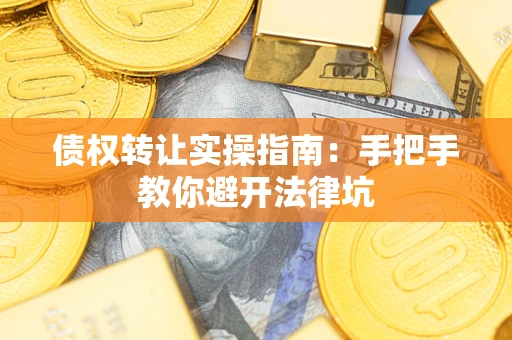 武汉债权转让实操指南：手把手教你避开法律坑