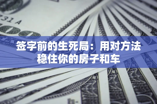 武汉签字前的生死局：用对方法稳住你的房子和车