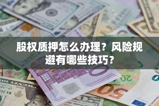 武汉股权质押怎么办理？风险规避有哪些技巧？