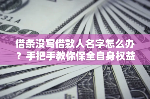 武汉借条没写借款人名字怎么办？手把手教你保全自身权益