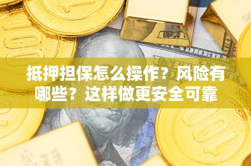武汉抵押担保怎么操作？风险有哪些？这样做更安全可靠