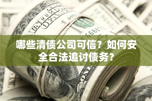 武汉哪些清债公司可信？如何安全合法追讨债务？