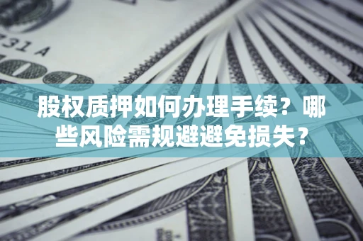 武汉股权质押如何办理手续？哪些风险需规避避免损失？