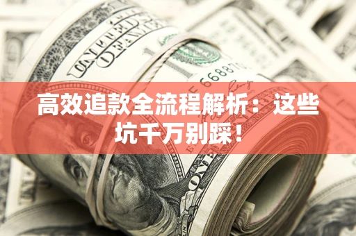 武汉高效追款全流程解析：这些坑千万别踩！