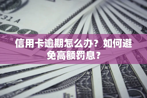 武汉信用卡逾期怎么办？如何避免高额罚息？