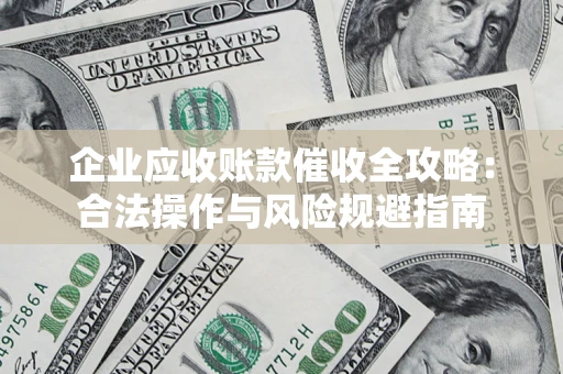 武汉企业应收账款催收全攻略：合法操作与风险规避指南