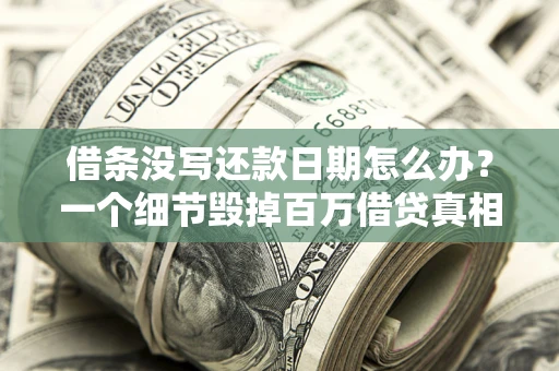 武汉借条没写还款日期怎么办？一个细节毁掉百万借贷真相