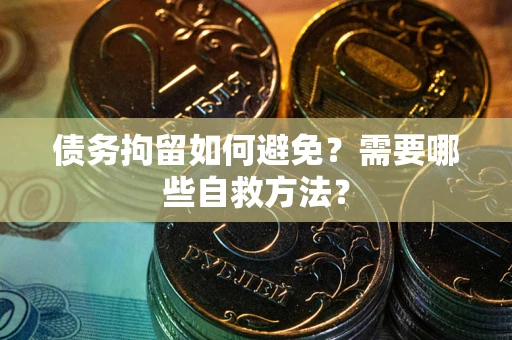 武汉债务拘留如何避免？需要哪些自救方法？