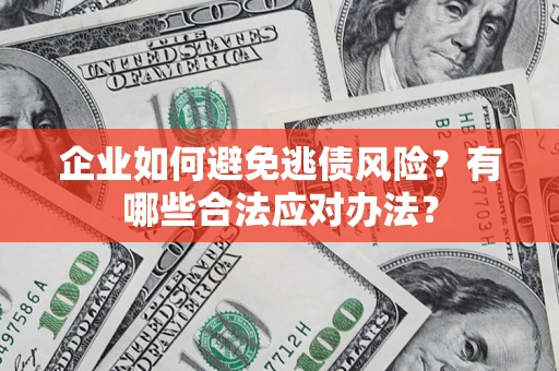 武汉企业如何避免逃债风险？有哪些合法应对办法？