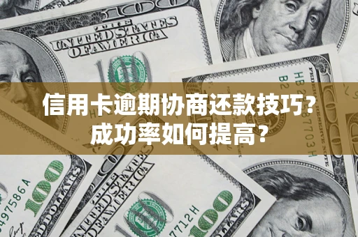 武汉信用卡逾期协商还款技巧？成功率如何提高？