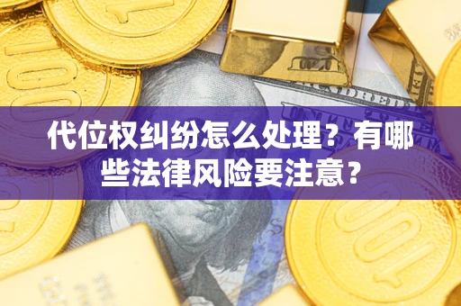 武汉代位权纠纷怎么处理？有哪些法律风险要注意？
