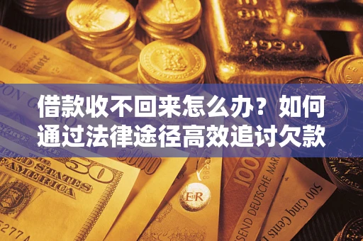 武汉借款收不回来怎么办？如何通过法律途径高效追讨欠款？