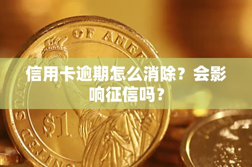 武汉信用卡逾期怎么消除？会影响征信吗？