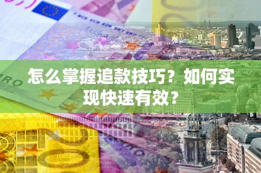 武汉怎么掌握追款技巧？如何实现快速有效？